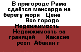В пригороде Рима сдаётся мансарда на берегу моря › Цена ­ 1 200 - Все города Недвижимость » Недвижимость за границей   . Хакасия респ.,Абакан г.